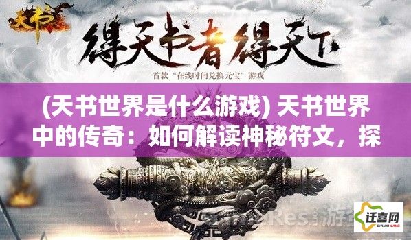 (天书世界是什么游戏) 天书世界中的传奇：如何解读神秘符文，探寻古代智慧的启示